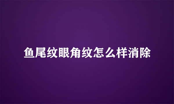 鱼尾纹眼角纹怎么样消除