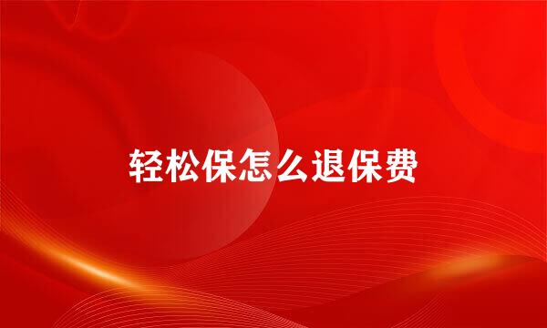 轻松保怎么退保费
