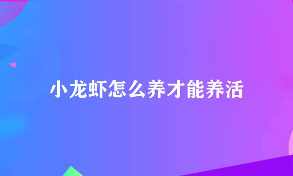 小龙虾怎么养才能养活