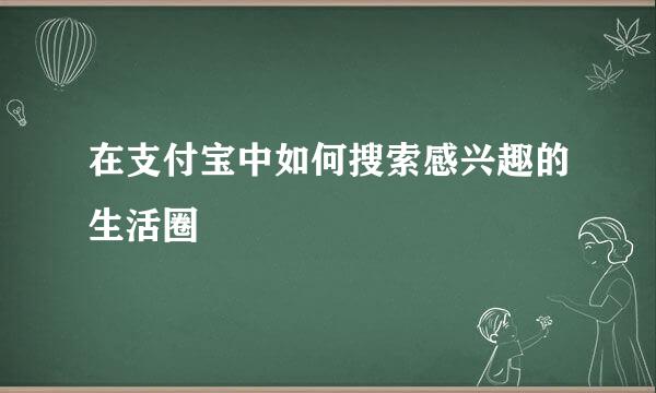 在支付宝中如何搜索感兴趣的生活圈