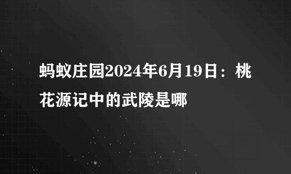 蚂蚁庄园2024年6月19日：桃花源记中的武陵是哪