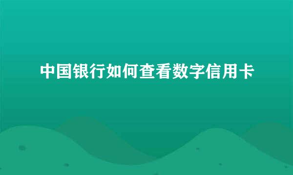 中国银行如何查看数字信用卡