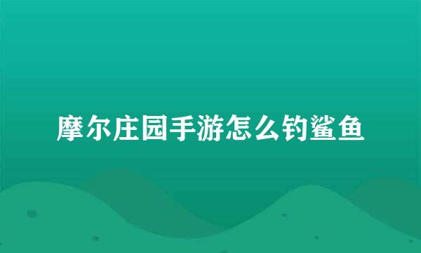 摩尔庄园手游怎么钓鲨鱼