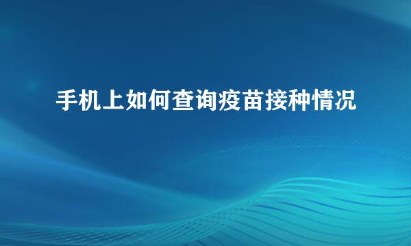 手机上如何查询疫苗接种情况