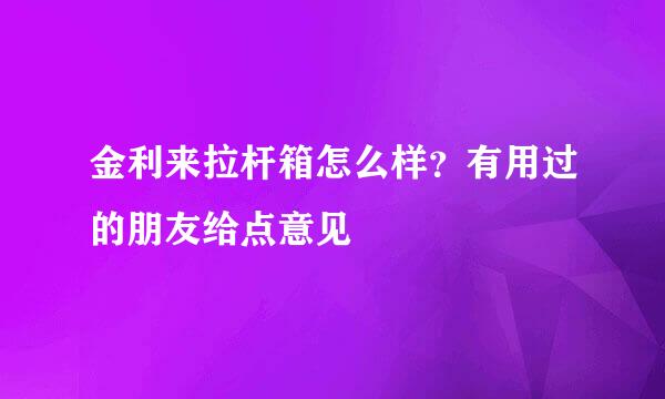 金利来拉杆箱怎么样？有用过的朋友给点意见