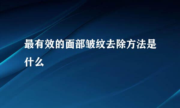 最有效的面部皱纹去除方法是什么