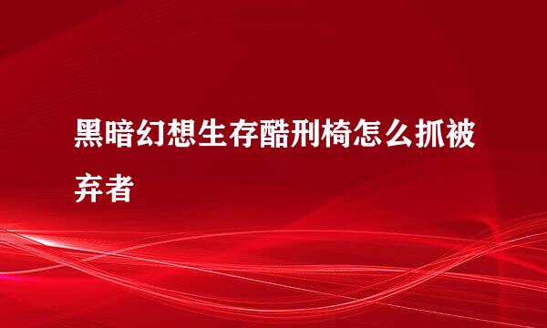 黑暗幻想生存酷刑椅怎么抓被弃者