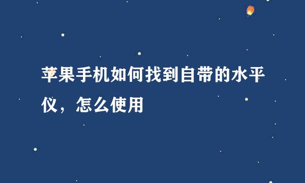 苹果手机如何找到自带的水平仪，怎么使用