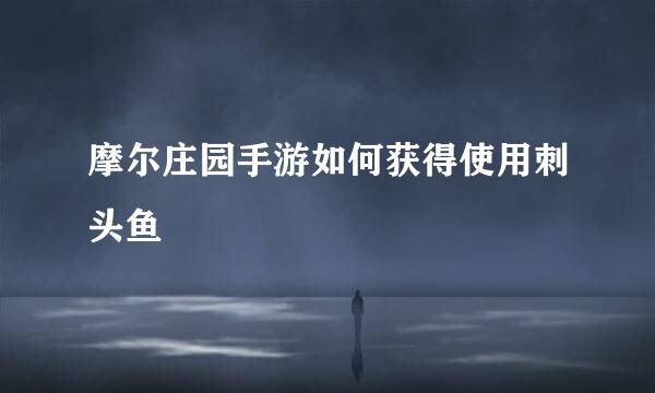 摩尔庄园手游如何获得使用刺头鱼