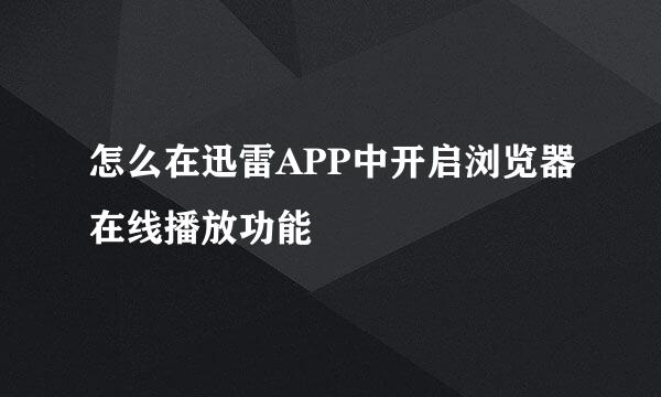 怎么在迅雷APP中开启浏览器在线播放功能