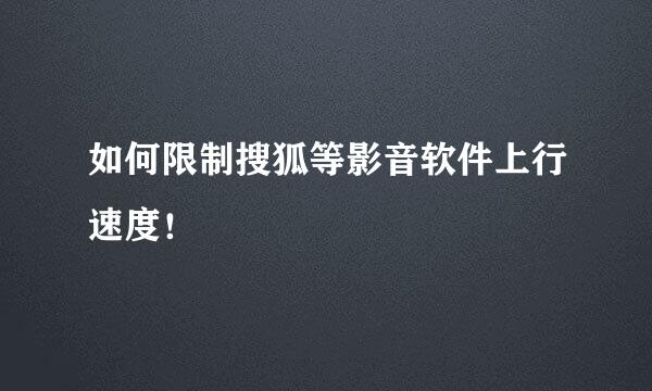 如何限制搜狐等影音软件上行速度！