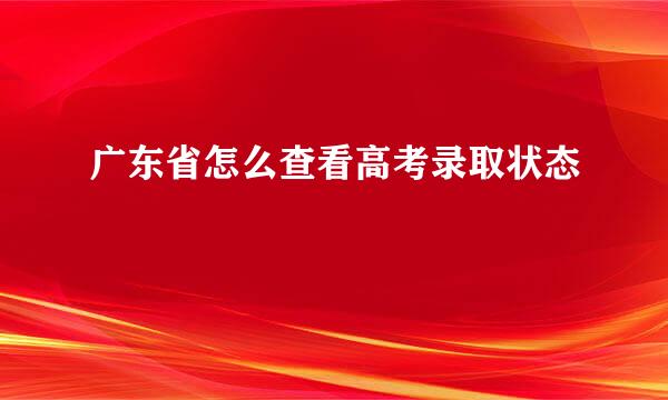广东省怎么查看高考录取状态