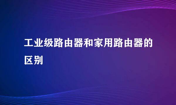 工业级路由器和家用路由器的区别