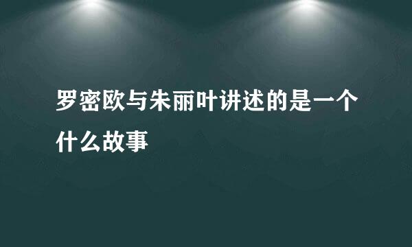 罗密欧与朱丽叶讲述的是一个什么故事