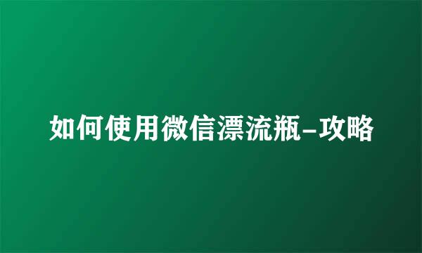 如何使用微信漂流瓶-攻略