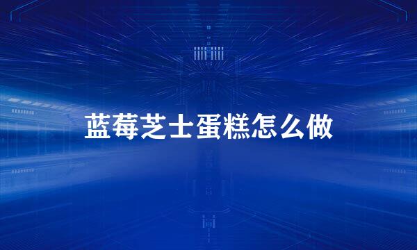蓝莓芝士蛋糕怎么做