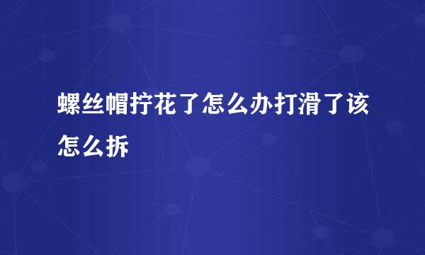 螺丝帽拧花了怎么办打滑了该怎么拆