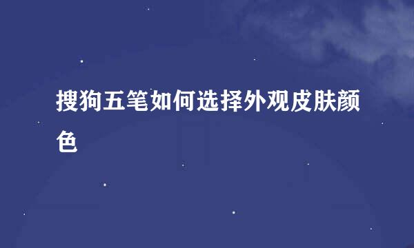 搜狗五笔如何选择外观皮肤颜色