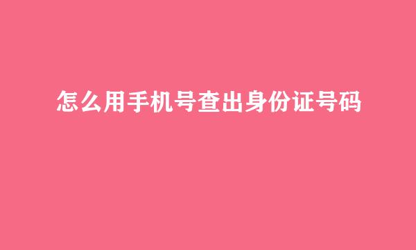 怎么用手机号查出身份证号码
