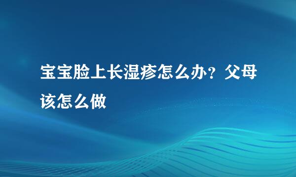 宝宝脸上长湿疹怎么办？父母该怎么做