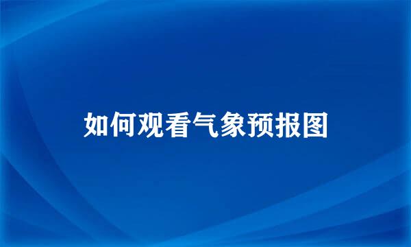 如何观看气象预报图