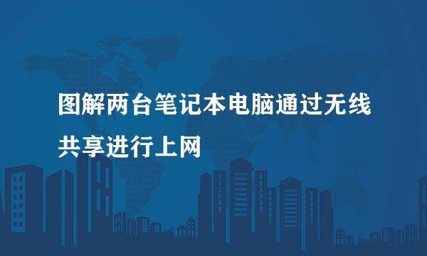 图解两台笔记本电脑通过无线共享进行上网