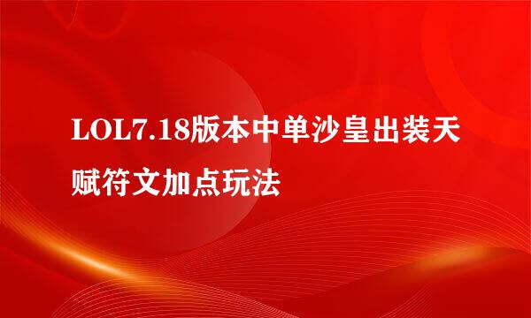 LOL7.18版本中单沙皇出装天赋符文加点玩法