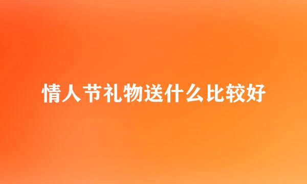 情人节礼物送什么比较好