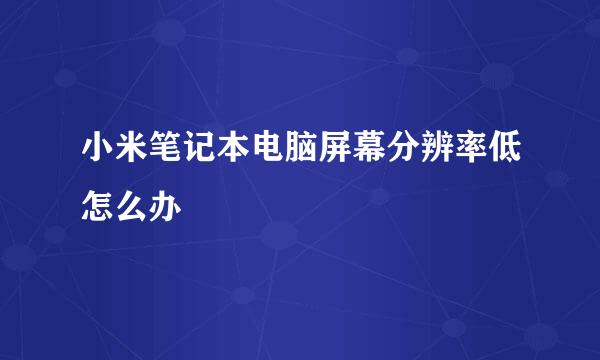 小米笔记本电脑屏幕分辨率低怎么办
