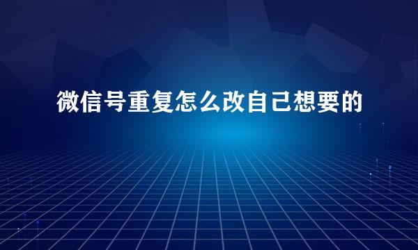 微信号重复怎么改自己想要的