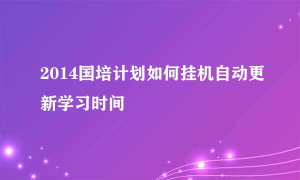 2014国培计划如何挂机自动更新学习时间