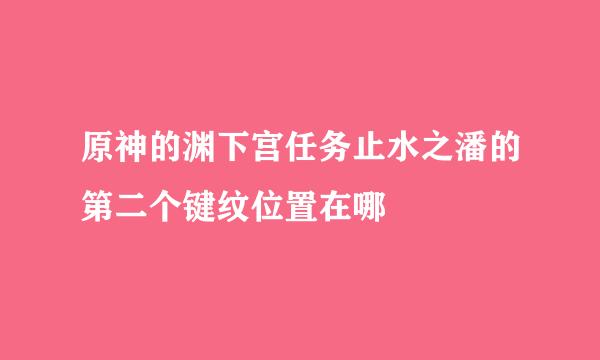原神的渊下宫任务止水之潘的第二个键纹位置在哪