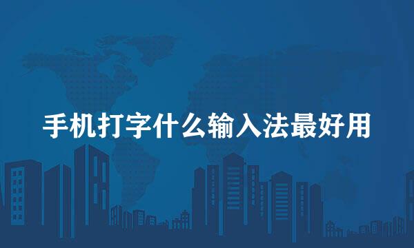 手机打字什么输入法最好用