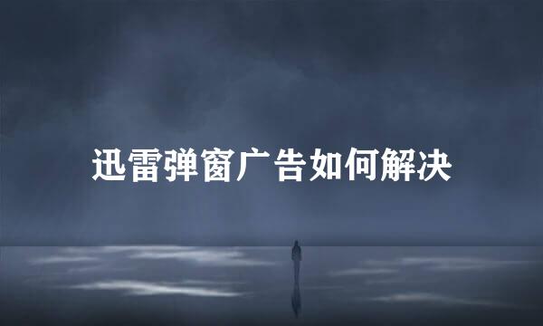 迅雷弹窗广告如何解决