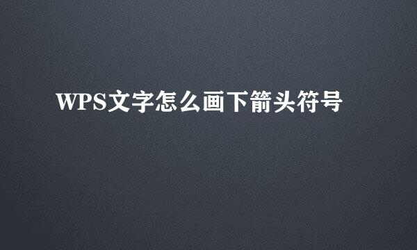 WPS文字怎么画下箭头符号
