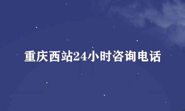 重庆西站24小时咨询电话