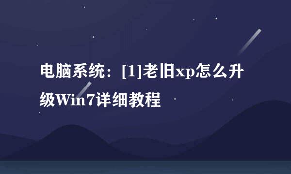 电脑系统：[1]老旧xp怎么升级Win7详细教程
