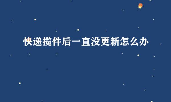 快递揽件后一直没更新怎么办