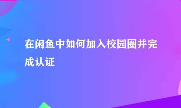 在闲鱼中如何加入校园圈并完成认证