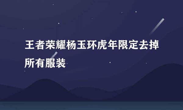 王者荣耀杨玉环虎年限定去掉所有服装