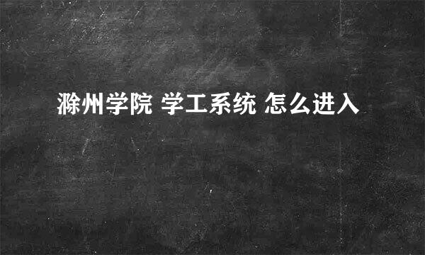 滁州学院 学工系统 怎么进入