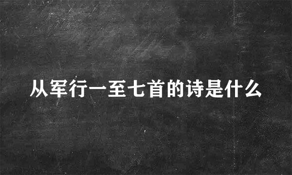 从军行一至七首的诗是什么
