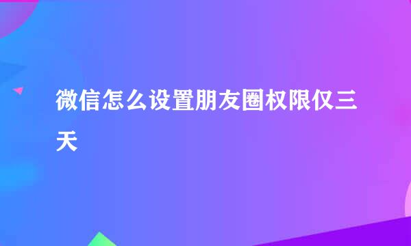 微信怎么设置朋友圈权限仅三天