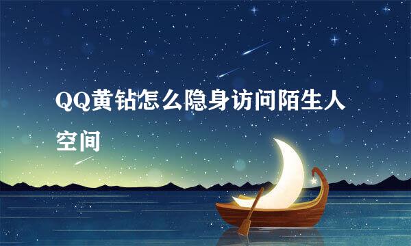 QQ黄钻怎么隐身访问陌生人空间