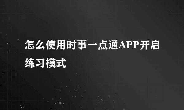怎么使用时事一点通APP开启练习模式
