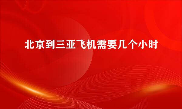 北京到三亚飞机需要几个小时