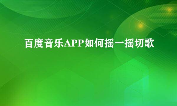 百度音乐APP如何摇一摇切歌
