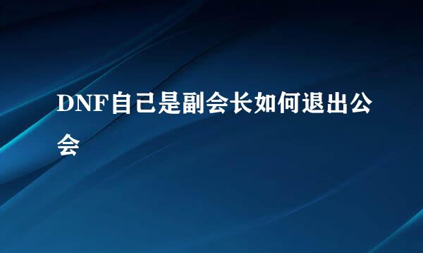 DNF自己是副会长如何退出公会