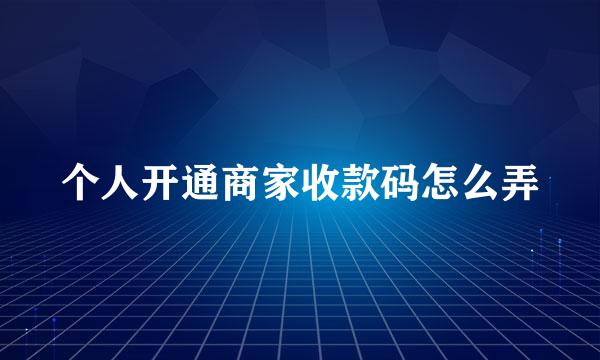 个人开通商家收款码怎么弄