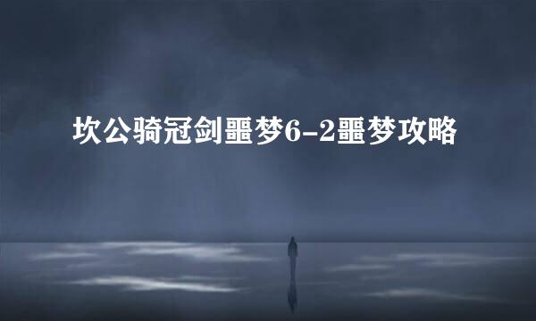 坎公骑冠剑噩梦6-2噩梦攻略
